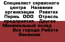 Специалист сервисного центра › Название организации ­ Ревитех-Пермь, ООО › Отрасль предприятия ­ Другое › Минимальный оклад ­ 30 000 - Все города Работа » Вакансии   